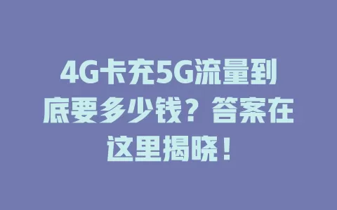 4G卡充5G流量到底要多少钱？答案在这里揭晓！