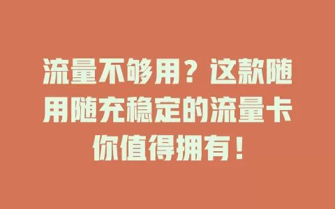 流量不够用？这款随用随充稳定的流量卡你值得拥有！
