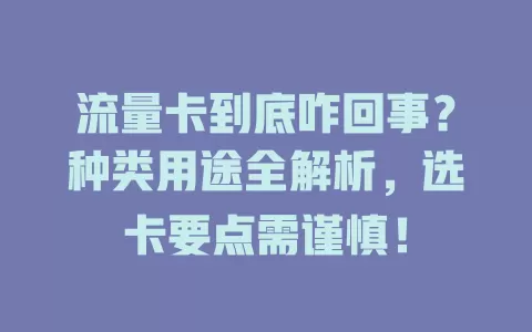 流量卡到底咋回事？种类用途全解析，选卡要点需谨慎！
