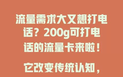 流量需求大又想打电话？200g可打电话的流量卡来啦！

它改变传统认知，一张卡搞定流量通话，省时间金钱。选卡时多留意有效期、费用、网络稳定性等，畅享200g流量，保持沟通畅通无阻！