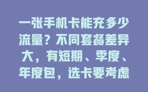 一张手机卡能充多少流量？不同套餐差异大，有短期、季度、年度包，选卡要考虑流量额度、充值方式等因素