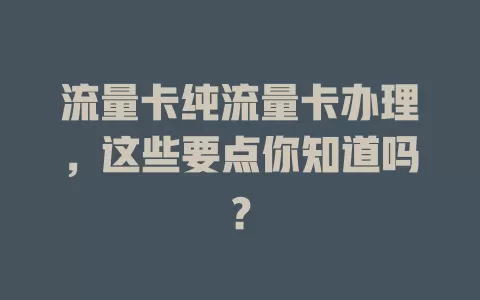 流量卡纯流量卡办理，这些要点你知道吗？