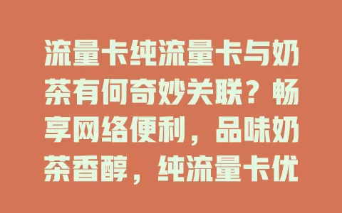 流量卡纯流量卡与奶茶有何奇妙关联？畅享网络便利，品味奶茶香醇，纯流量卡优势尽显，共筑美好休闲时光