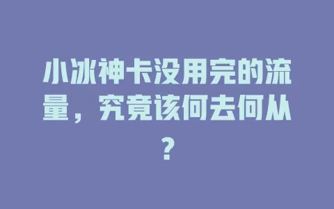 小冰神卡没用完的流量，究竟该何去何从？