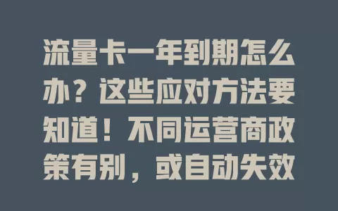 流量卡一年到期怎么办？这些应对方法要知道！不同运营商政策有别，或自动失效需重选套餐，或有续约选项、可转套餐，按需选就能畅享网络服务