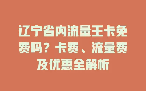 辽宁省内流量王卡免费吗？卡费、流量费及优惠全解析