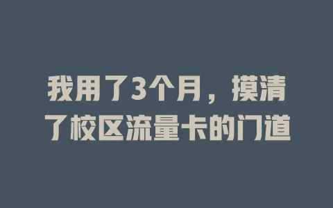 我用了3个月，摸清了校区流量卡的门道