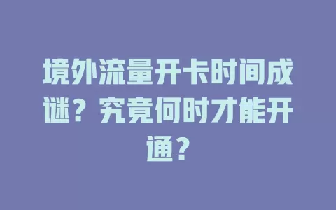 境外流量开卡时间成谜？究竟何时才能开通？
