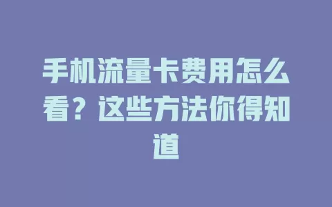 手机流量卡费用怎么看？这些方法你得知道