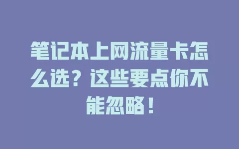 笔记本上网流量卡怎么选？这些要点你不能忽略！