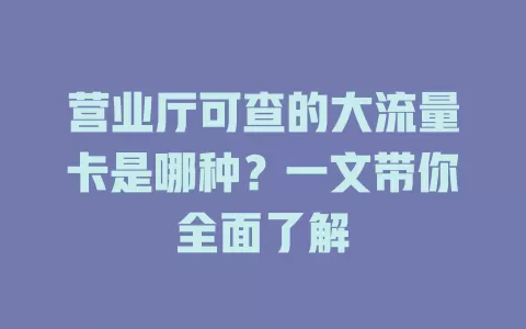 营业厅可查的大流量卡是哪种？一文带你全面了解