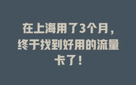 在上海用了3个月，终于找到好用的流量卡了！