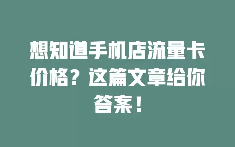 想知道手机店流量卡价格？这篇文章给你答案！