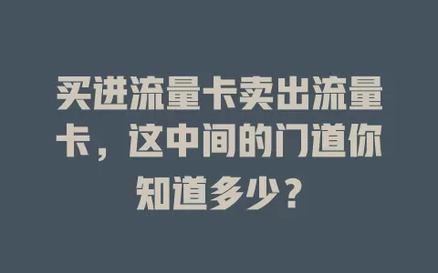 买进流量卡卖出流量卡，这中间的门道你知道多少？