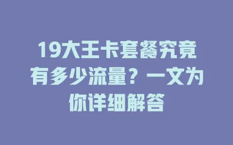 19大王卡套餐究竟有多少流量？一文为你详细解答