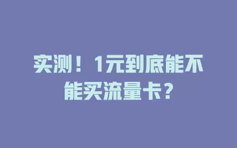 实测！1元到底能不能买流量卡？