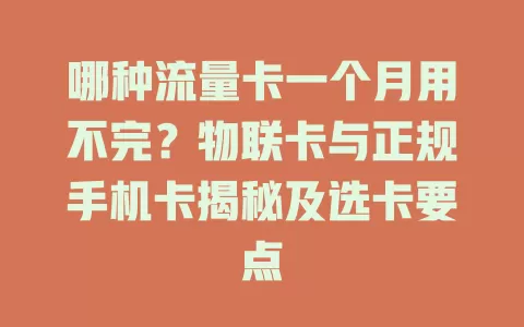 哪种流量卡一个月用不完？物联卡与正规手机卡揭秘及选卡要点