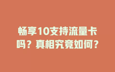 畅享10支持流量卡吗？真相究竟如何？