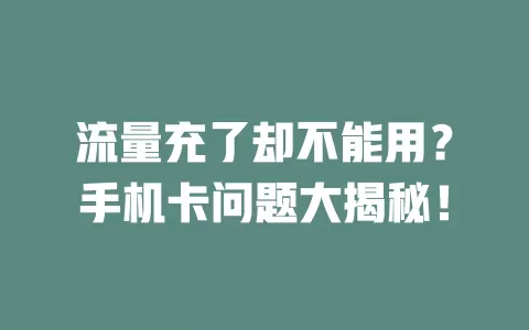 流量充了却不能用？手机卡问题大揭秘！