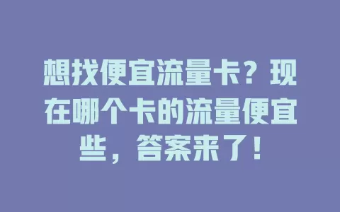 想找便宜流量卡？现在哪个卡的流量便宜些，答案来了！