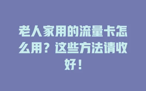 老人家用的流量卡怎么用？这些方法请收好！