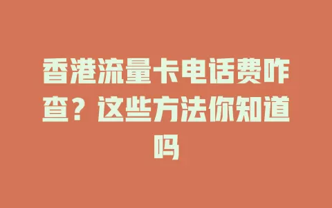 香港流量卡电话费咋查？这些方法你知道吗