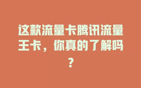 这款流量卡腾讯流量王卡，你真的了解吗？