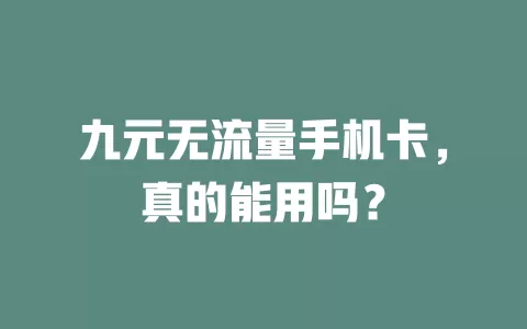 九元无流量手机卡，真的能用吗？