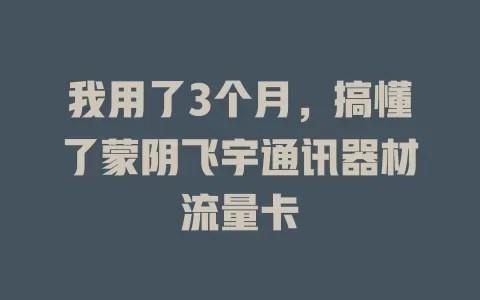 我用了3个月，搞懂了蒙阴飞宇通讯器材流量卡