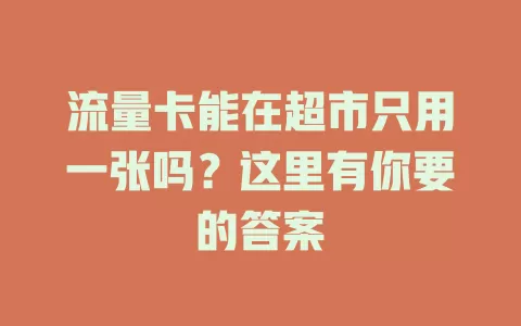流量卡能在超市只用一张吗？这里有你要的答案