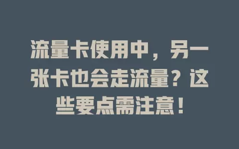 流量卡使用中，另一张卡也会走流量？这些要点需注意！