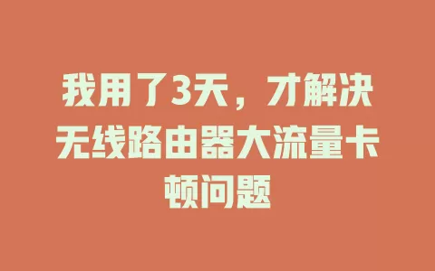 我用了3天，才解决无线路由器大流量卡顿问题