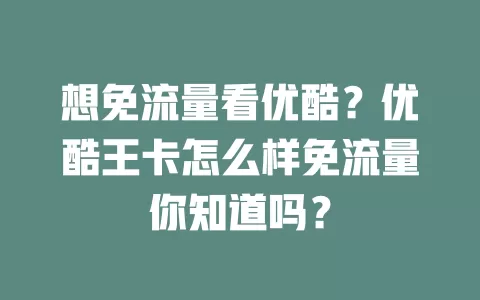 想免流量看优酷？优酷王卡怎么样免流量你知道吗？