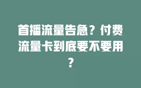 首播流量告急？付费流量卡到底要不要用？