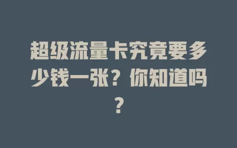 超级流量卡究竟要多少钱一张？你知道吗？