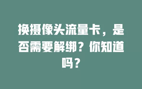 换摄像头流量卡，是否需要解绑？你知道吗？