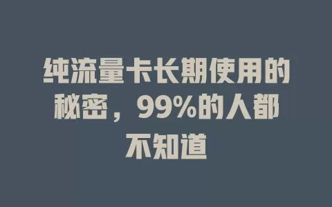 纯流量卡长期使用的秘密，99%的人都不知道