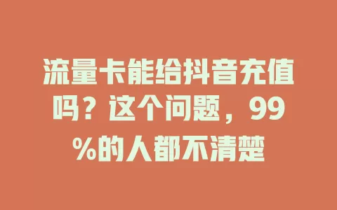 流量卡能给抖音充值吗？这个问题，99%的人都不清楚