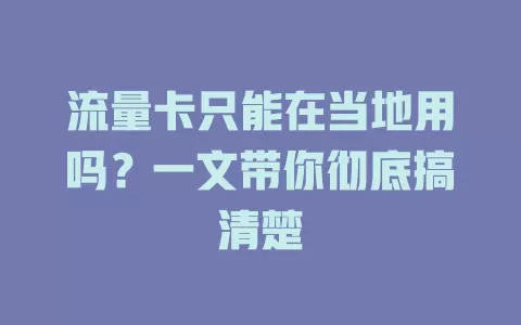流量卡只能在当地用吗？一文带你彻底搞清楚