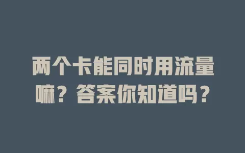 两个卡能同时用流量嘛？答案你知道吗？