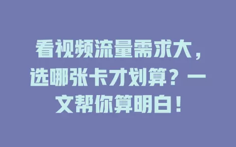 看视频流量需求大，选哪张卡才划算？一文帮你算明白！