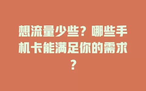 想流量少些？哪些手机卡能满足你的需求？