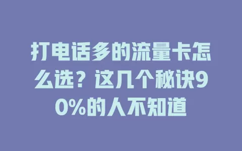 打电话多的流量卡怎么选？这几个秘诀90%的人不知道