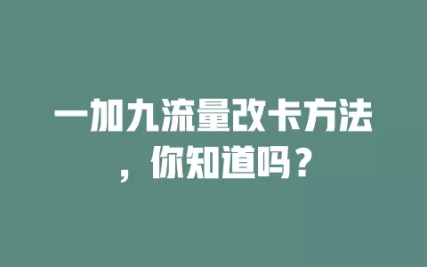一加九流量改卡方法，你知道吗？
