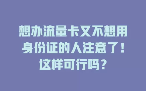 想办流量卡又不想用身份证的人注意了！这样可行吗？