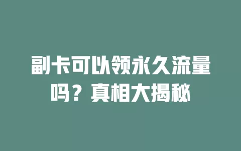 副卡可以领永久流量吗？真相大揭秘