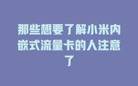 那些想要了解小米内嵌式流量卡的人注意了