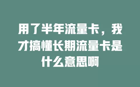 用了半年流量卡，我才搞懂长期流量卡是什么意思啊