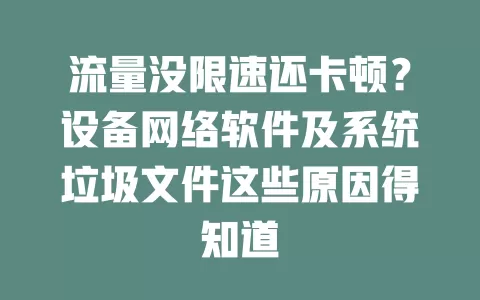 流量没限速还卡顿？设备网络软件及系统垃圾文件这些原因得知道