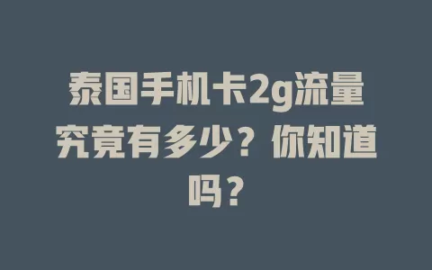 泰国手机卡2g流量究竟有多少？你知道吗？